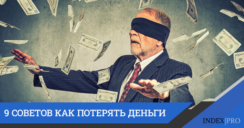 Есть 9 умненьких советов, как деньги потерять. Давайте их изучим, чтобы на грабли те же второй раз не наступать